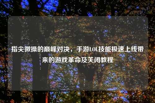 指尖微操的巅峰对决，手游LOL技能极速上线带来的游戏革命及关闭教程