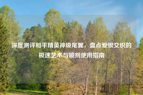 深度测评和平精英神级尾翼，盘点爱恨交织的极速艺术与喷剂使用指南