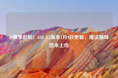S9赛季起航！LOL 9.1版本1月9日更新，魔法猫咪悠米上线