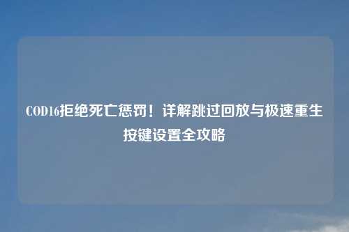 COD16拒绝死亡惩罚！详解跳过回放与极速重生按键设置全攻略