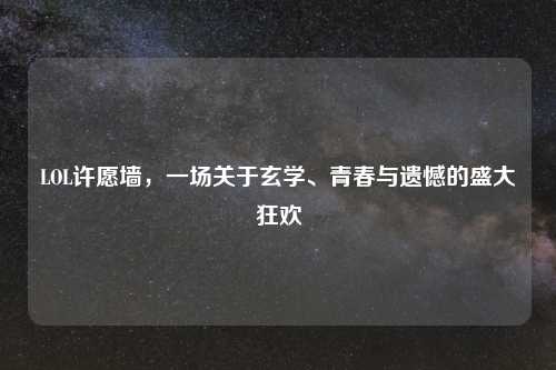 LOL许愿墙，一场关于玄学、青春与遗憾的盛大狂欢