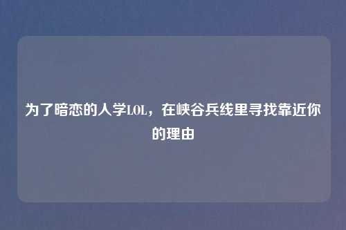 为了暗恋的人学LOL，在峡谷兵线里寻找靠近你的理由