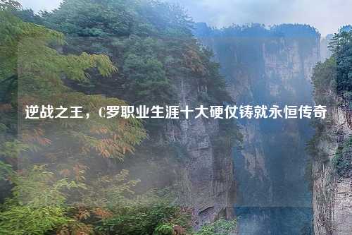 逆战之王，C罗职业生涯十大硬仗铸就永恒传奇