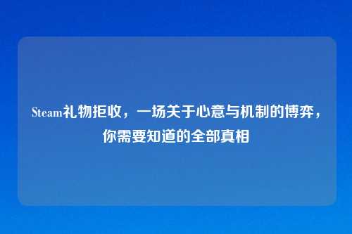 Steam礼物拒收，一场关于心意与机制的博弈，你需要知道的全部真相