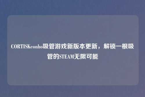 CORTISKeonho吸管游戏新版本更新，解锁一根吸管的STEAM无限可能