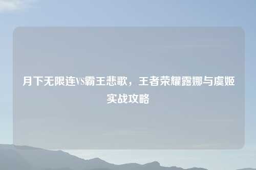 月下无限连VS霸王悲歌，王者荣耀露娜与虞姬实战攻略