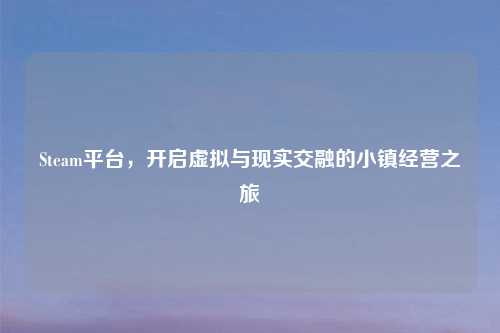 Steam平台，开启虚拟与现实交融的小镇经营之旅