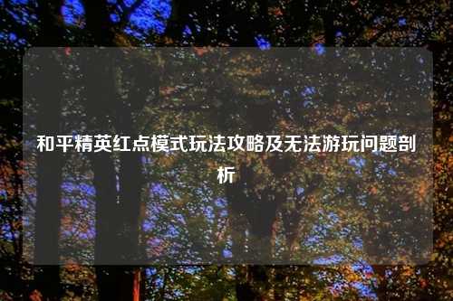 和平精英红点模式玩法攻略及无法游玩问题剖析