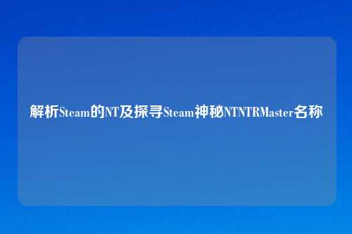 解析Steam的NT及探寻Steam神秘N     RMaster名称