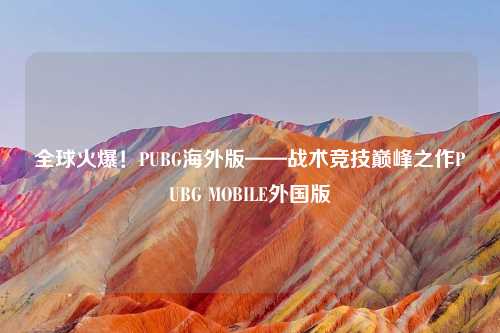 全球火爆！PUBG海外版——战术竞技巅峰之作PUBG MOBILE外国版