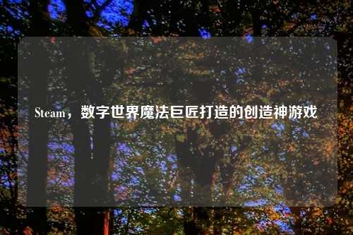 Steam，数字世界魔法巨匠打造的创造神游戏