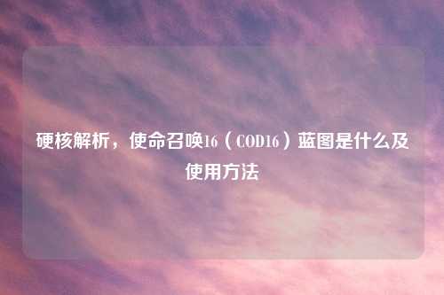 硬核解析，使命召唤16（COD16）蓝图是什么及使用     