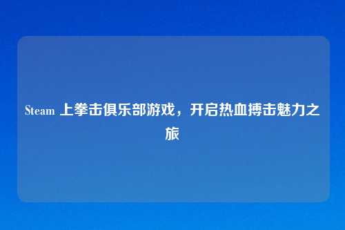 Steam 上拳击俱乐部游戏，开启热血搏击魅力之旅