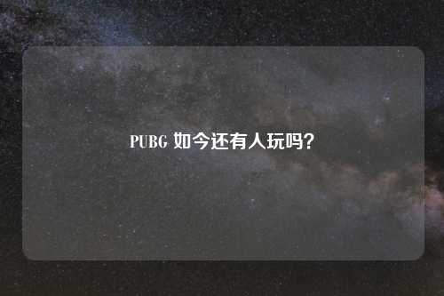 PUBG 如今还有人玩吗？