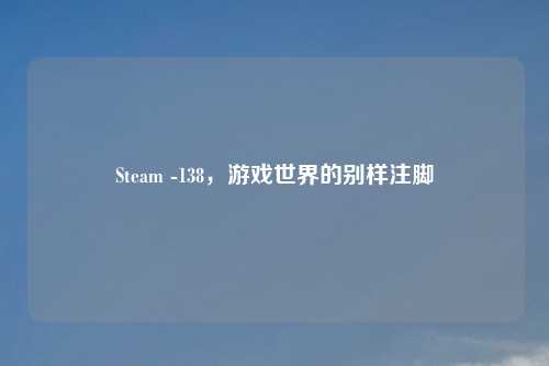 Steam -138，游戏世界的别样注脚