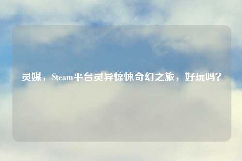 灵媒，Steam平台灵异惊悚奇幻之旅，好玩吗？