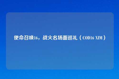 使命召唤16，战火名场面巡礼（COD16 XIM）