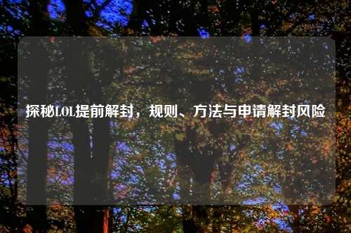 探秘LOL提前解封，规则、     与申请解封风险