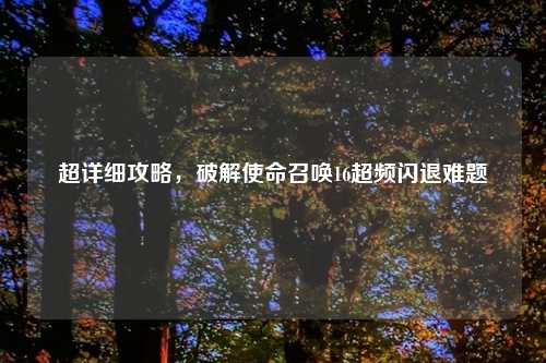 超详细攻略，破解使命召唤16超频闪退难题
