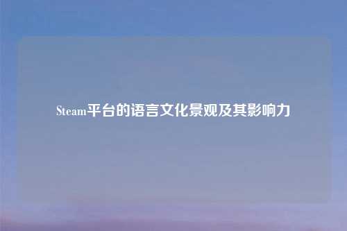 Steam平台的语言文化景观及其影响力
