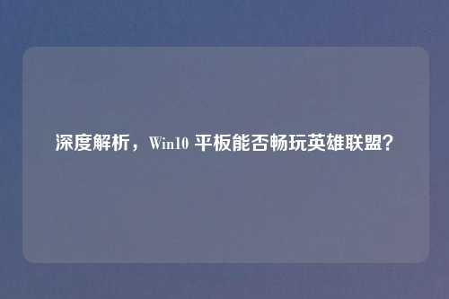 深度解析，Win10 平板能否畅玩英雄联盟？