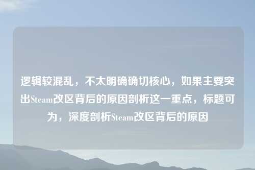 逻辑较混乱，不太明确确切核心，如果主要突出Steam改区背后的原因剖析这一重点，标题可为，深度剖析Steam改区背后的原因