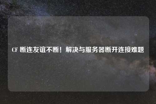 CF 断连友谊不断！解决与服务器断开连接难题