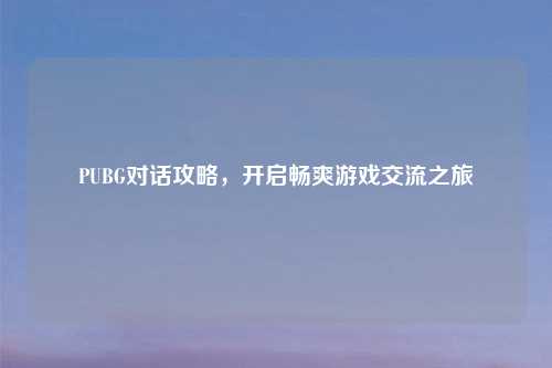 PUBG对话攻略，开启畅爽游戏交流之旅