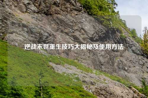 逆战末世重生技巧大揭秘及使用     