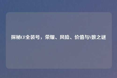 探秘CF全装号，荣耀、风险、价值与V数之谜