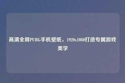 高清全屏PUBG手机壁纸，1920x1080打造专属游戏美学