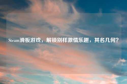 Steam滑板游戏，解锁别样     乐趣，其名几何？