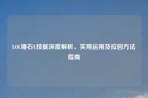 LOL锤石E技能深度解析、实用运用及拉回     指南