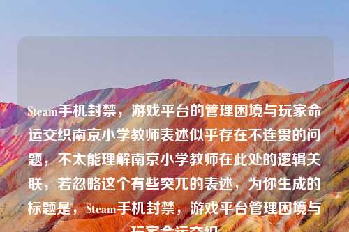 Steam手机封禁，游戏平台的管理困境与玩家命运交织南京小学教师表述似乎存在不连贯的问题，不太能理解南京小学教师在此处的逻辑关联，若忽略这个有些突兀的表述，为你生成的标题是，Steam手机封禁，游戏平台管理困境与玩家命运交织