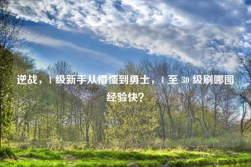 逆战，1 级新手从懵懂到勇士，1 至 30 级刷哪图经验快？