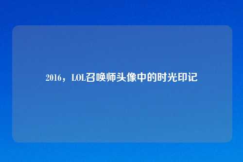 2016，LOL召唤师头像中的时光印记