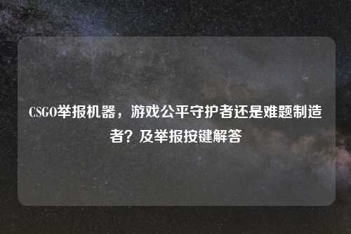CSGO举报机器，游戏公平守护者还是难题制造者？及举报按键解答