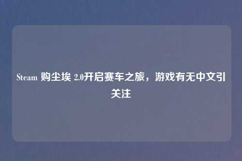 Steam 购尘埃 2.0开启赛车之旅，游戏有无中文引关注