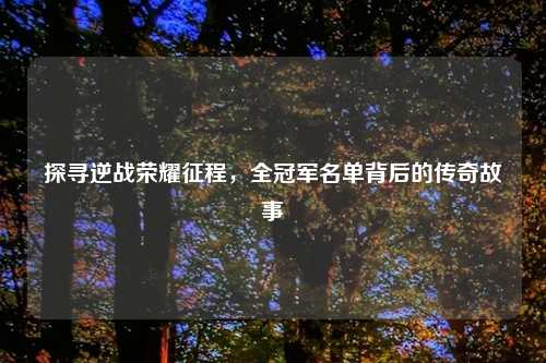 探寻逆战荣耀征程，全冠军名单背后的传奇故事