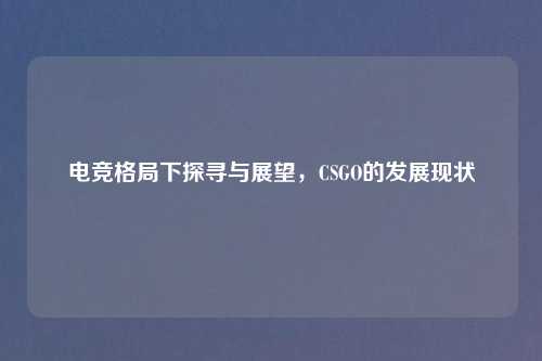 电竞格局下探寻与展望，CSGO的发展现状