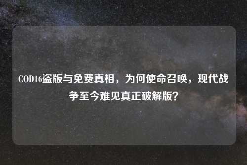 COD16盗版与免费真相，为何使命召唤，现代战争至今难见真正破解版？