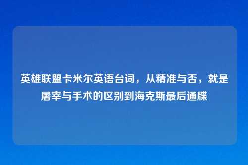 英雄联盟卡米尔英语台词，从精准与否，就是屠宰与手术的区别到海克斯最后通牒