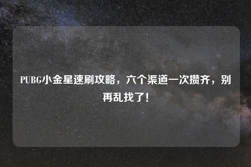 PUBG小金星速刷攻略，六个渠道一次攒齐，别再乱找了！