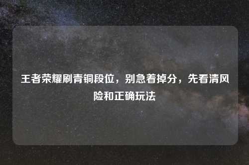 王者荣耀刷青铜段位，别急着掉分，先看清风险和正确玩法