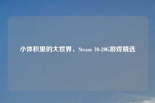 小体积里的大世界，Steam 10-20G游戏精选