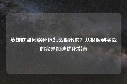 英雄联盟     延迟怎么调出来？从根源到实战的完整加速优化指南