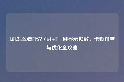 LOL怎么看FPS？Ctrl+F一键显示帧数，卡顿排查与优化全攻略
