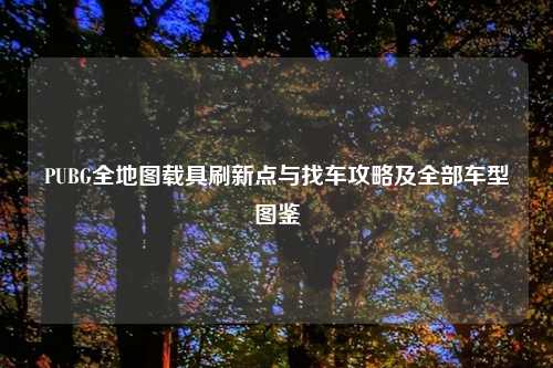 PUBG全地图载具刷新点与找车攻略及全部车型图鉴