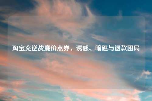     充逆战廉价点券，诱惑、暗礁与退款困局