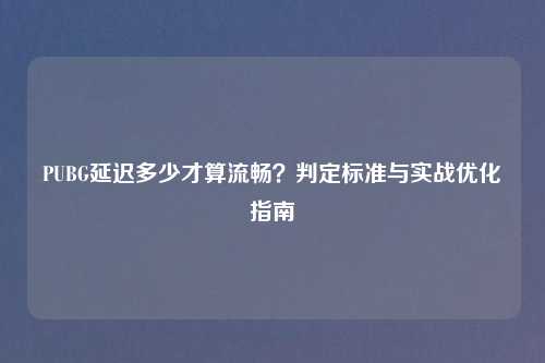 PUBG延迟多少才算流畅？判定标准与实战优化指南